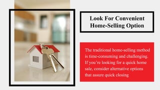 Look For Convenient
Home-Selling Option
The traditional home-selling method
is time-consuming and challenging.
If you’re looking for a quick home
sale, consider alternative options
that assure quick closing
 