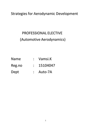 1
Strategies for Aerodynamic Development
PROFESSIONAL ELECTIVE
(Automotive Aerodynamics)
Name : Vamsi.K
Reg.no : 15104047
Dept : Auto-7A
 