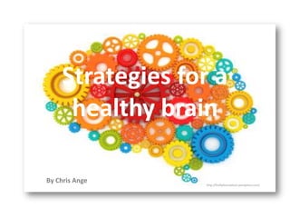 Strategies for a
     healthy brain

By Chris Ange    http://fireflyfoundation.wordpress.com/
 