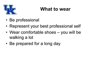 What to wear
• Be professional
• Represent your best professional self
• Wear comfortable shoes – you will be
walking a lot
• Be prepared for a long day
 