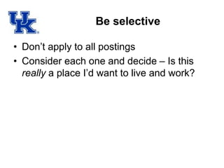 Be selective
• Don’t apply to all postings
• Consider each one and decide – Is this
really a place I’d want to live and work?
 