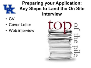 Preparing your Application:
Key Steps to Land the On Site
Interview
• CV
• Cover Letter
• Web interview
 