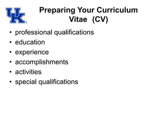 Preparing Your Curriculum
Vitae (CV)
• professional qualifications
• education
• experience
• accomplishments
• activities
• special qualifications
 