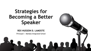 REX HUSSEIN D. LAMOSTE
Principal I – Mahaba Integrated School
Strategies for
Becoming a Better
Speaker
 