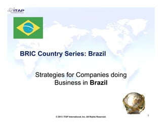 BRIC Country Series: Brazil
Strategies for Companies Doing
Business in Brazil

1
© 2013 ITAP International, Inc. All Rights Reserved.

1

 