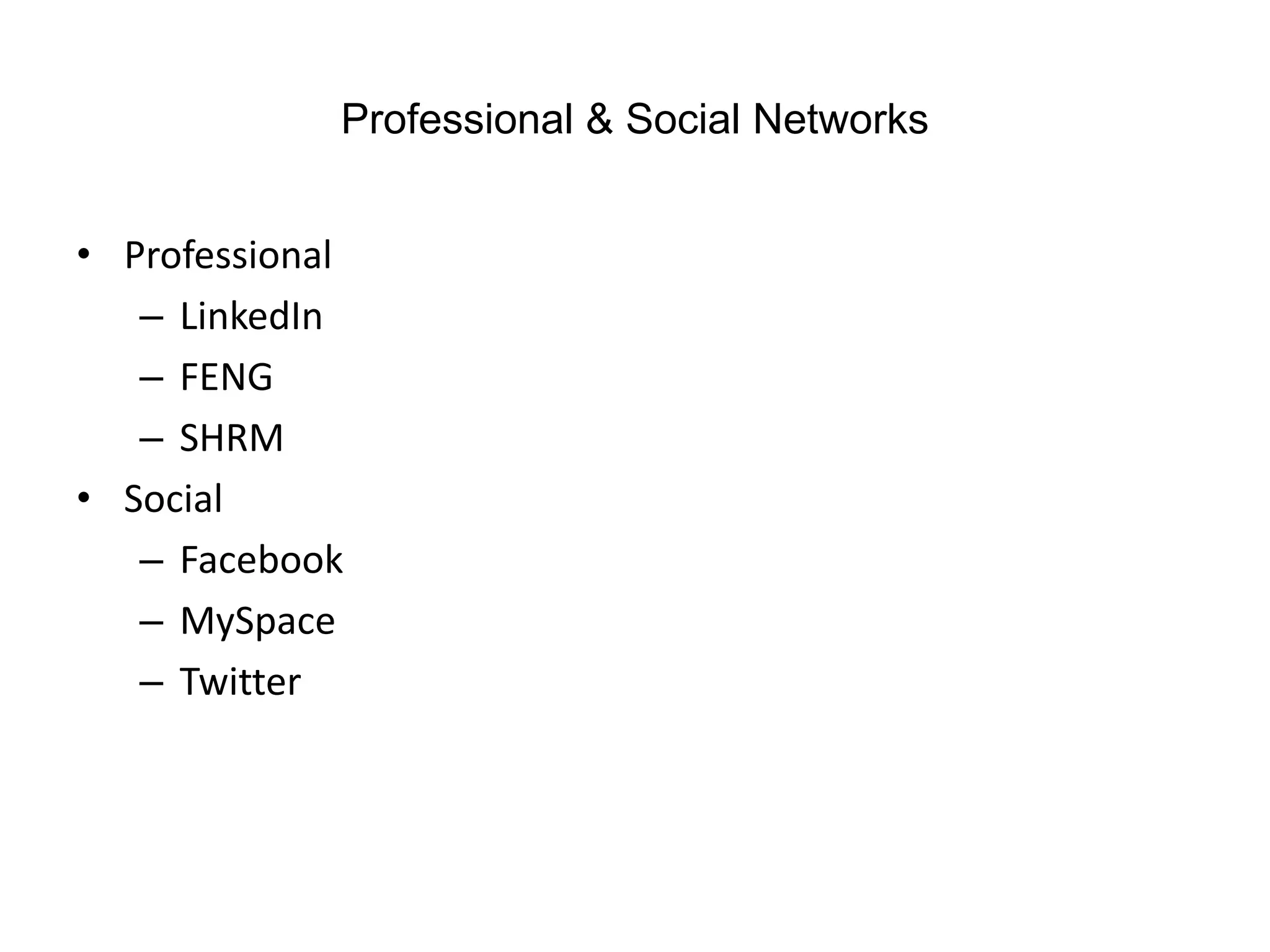 Professional & Social Networks


• Professional
   – LinkedIn
   – FENG
   – SHRM
• Social
   – Facebook
   – MySpace
   – Twitter
 