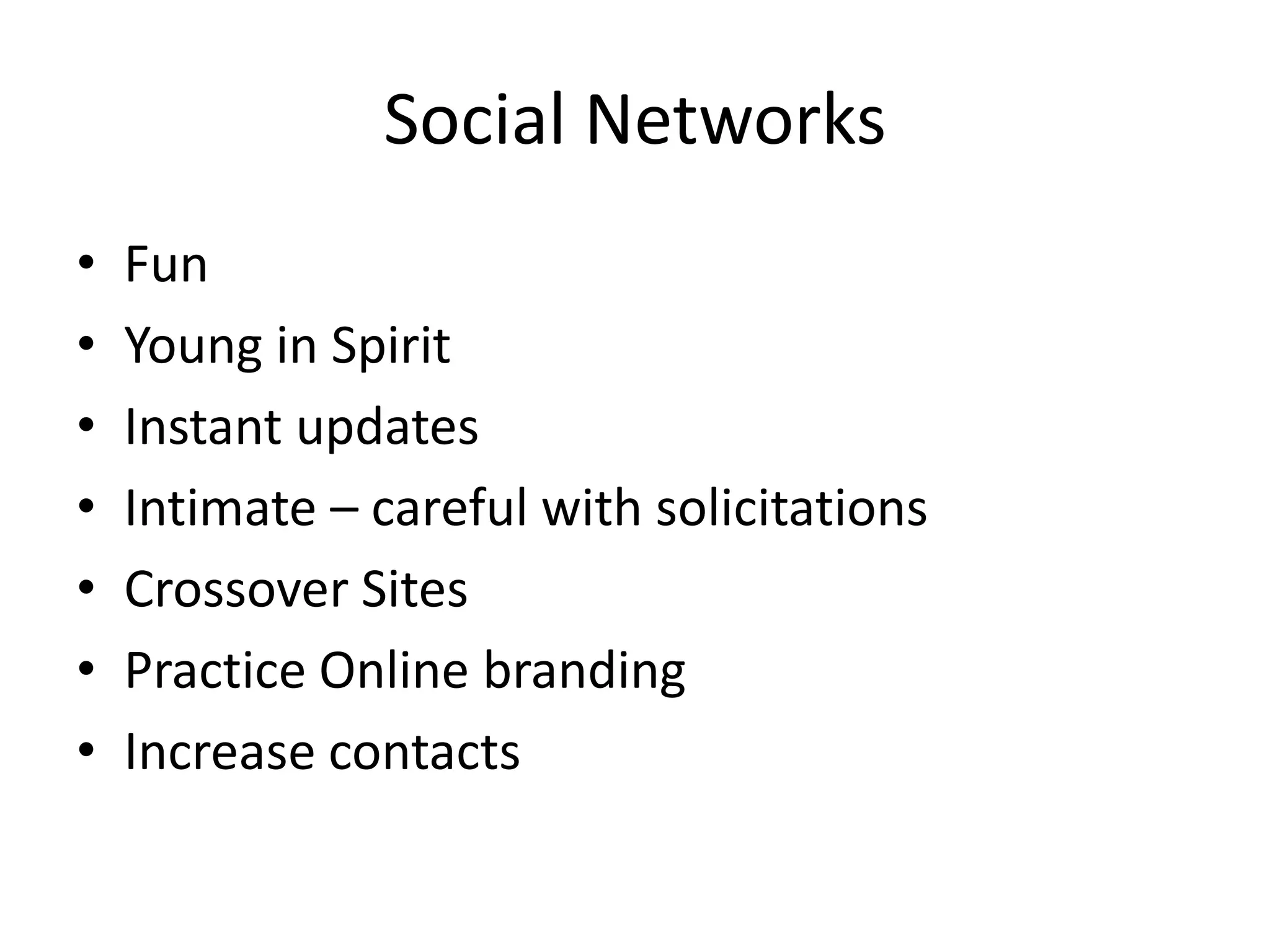 Social Networks
•   Fun
•   Young in Spirit
•   Instant updates
•   Intimate – careful with solicitations
•   Crossover Sites
•   Practice Online branding
•   Increase contacts
 