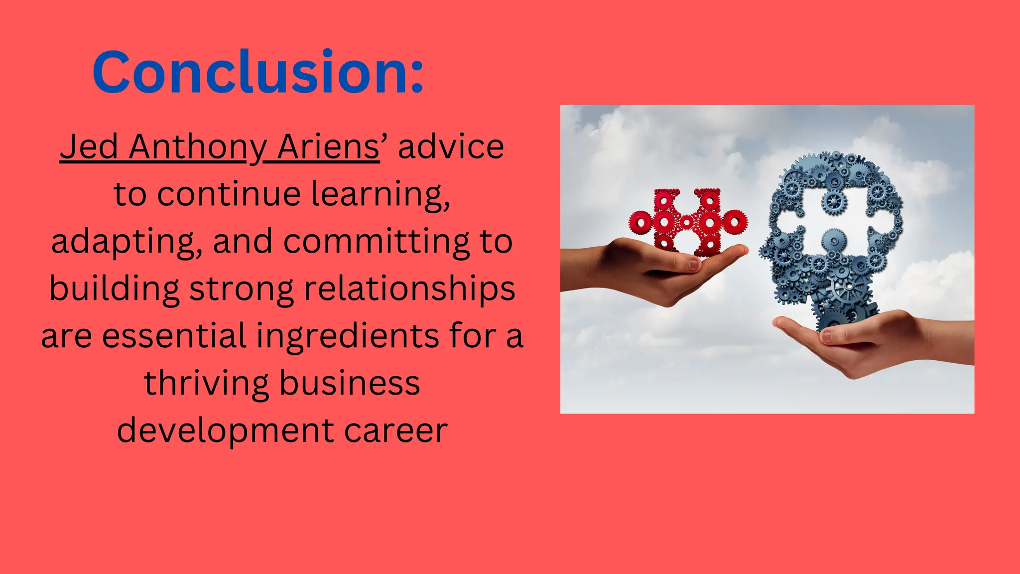 Conclusion:
Jed Anthony Ariens’ advice
to continue learning,
adapting, and committing to
building strong relationships
are essential ingredients for a
thriving business
development career
 