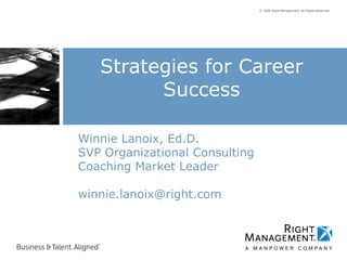 © 2009 Right Management. All Rights Reserved.
Winnie Lanoix, Ed.D.
SVP Organizational Consulting
Coaching Market Leader
winnie.lanoix@right.com
Strategies for Career
Success
 