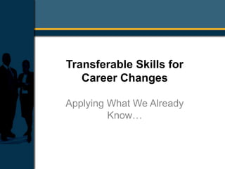 Transferable Skills for
Career Changes
Applying What We Already
Know…
 