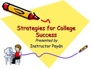 Strategies for College
      Success
       Presented by
     Instructor Payán
 