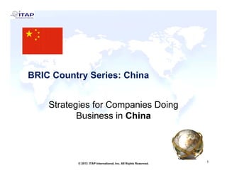 BRIC Country Series: China
Strategies for Companies Doing
Business in China

1
© 2013 ITAP International, Inc. All Rights Reserved.

1

 