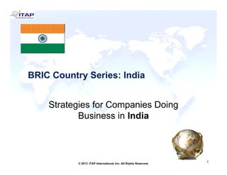 BRIC Country Series: India
Strategies for Companies Doing
Business in India

1
© 2013 ITAP International, Inc. All Rights Reserved.

1

 