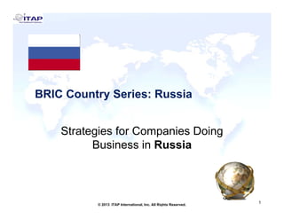 BRIC Country Series: Russia
Strategies for Companies Doing
Business in Russia

1
© 2013 ITAP International, Inc. All Rights Reserved.

1

 