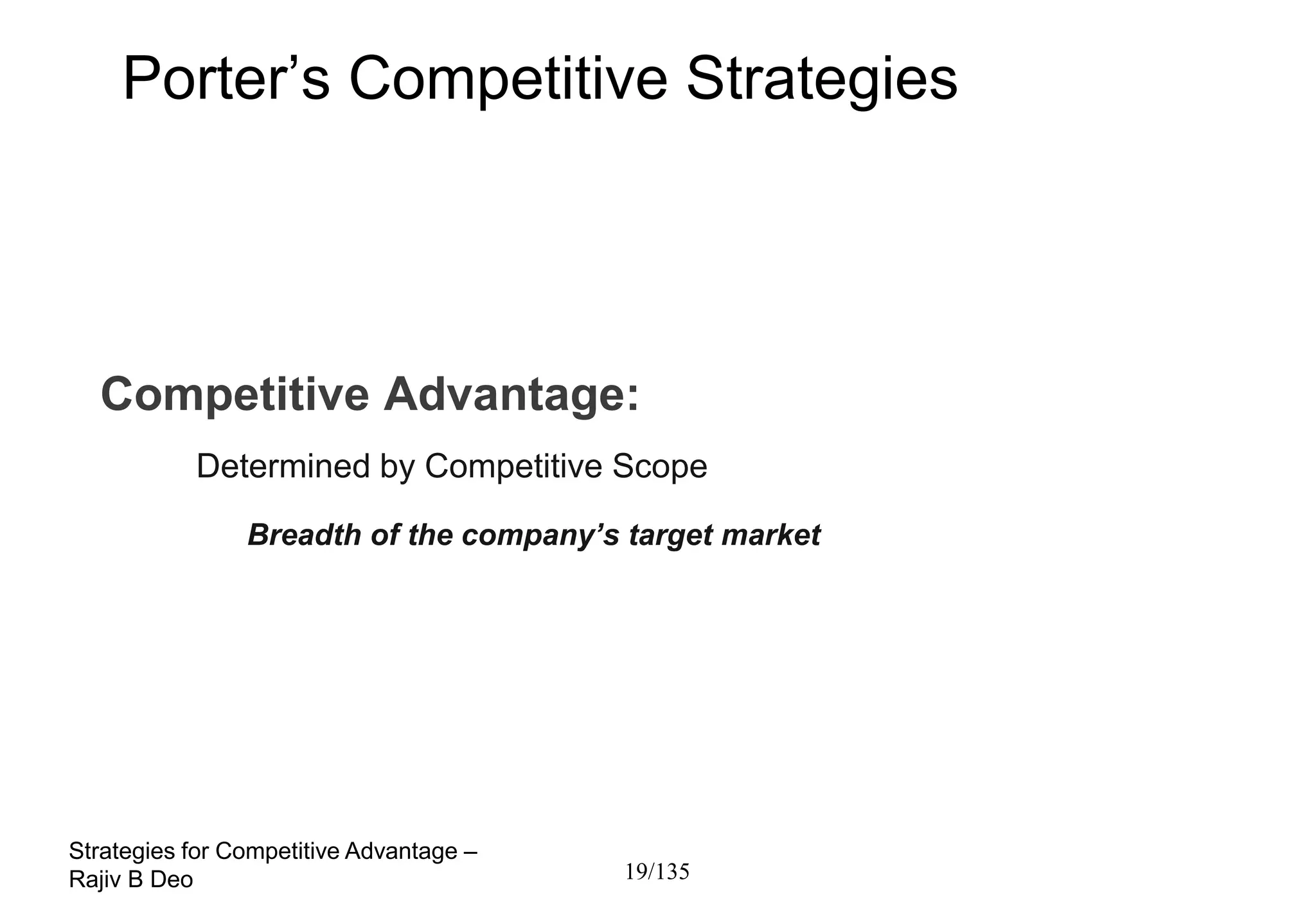 Porter’s Competitive Strategies




  Competitive Advantage:
           Determined by Competitive Scope
                Breadth of the company’s target market




Strategies for Competitive Advantage –
Rajiv B Deo                              19/135
 