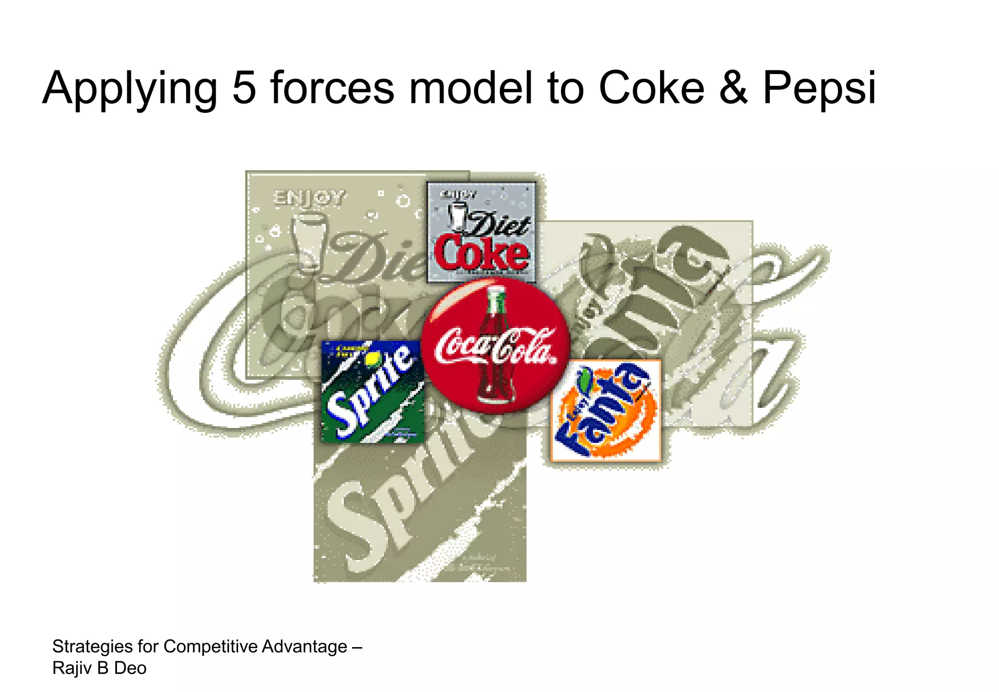 Applying 5 forces model to Coke & Pepsi




Strategies for Competitive Advantage –
Rajiv B Deo
 
