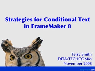 Strategies for Conditional Text
       in FrameMaker 8



                         Terry Smith
                   DITA/TECHCOMM
                      November 2008
 