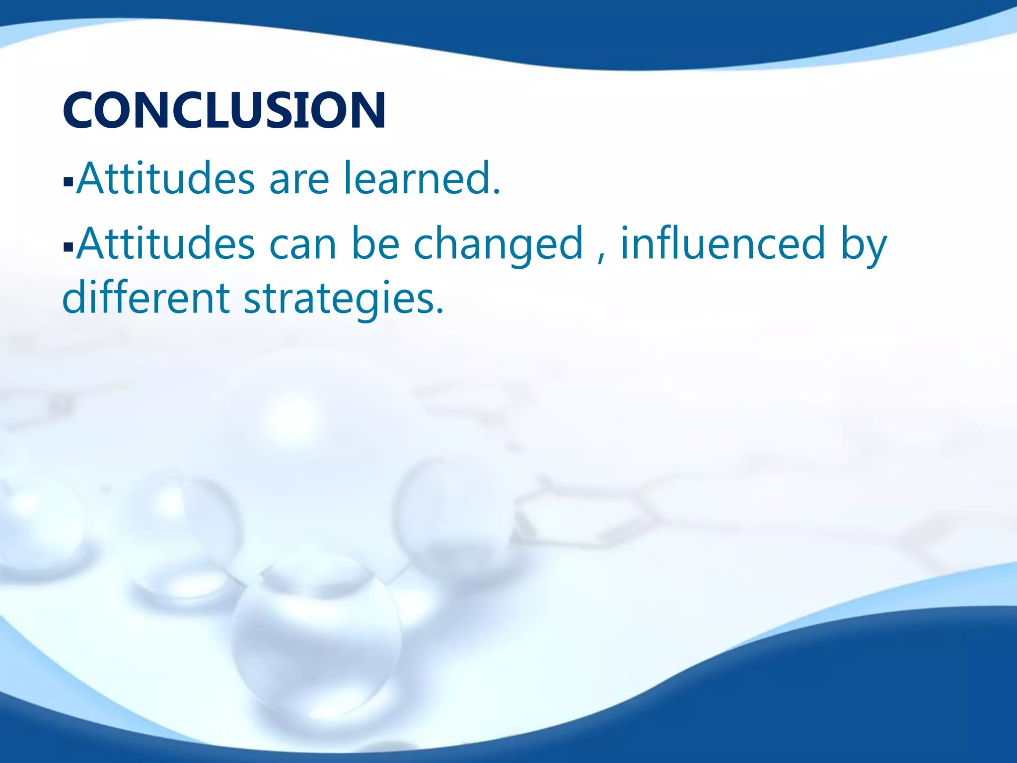 CONCLUSION
Attitudes are learned.
Attitudes can be changed , influenced by
different strategies.
 
