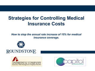 Strategies for Controlling Medical
         Insurance Costs

 How to stop the annual rate increase of 15% for medical
                  insurance coverage.
 