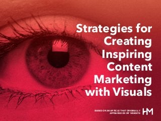 Strategies for
Creating
Inspiring
Content
Marketing
with Visuals
BASED ON AN ARTICLE THAT ORIGINALLY
APPEARED ON MY WEBSITE
 