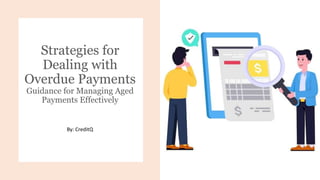 Strategies for
Dealing with
Overdue Payments
Guidance for Managing Aged
Payments Effectively
By: CreditQ
 