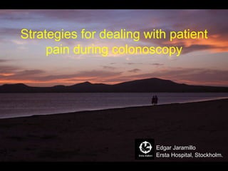 Strategies for dealing with patient pain during colonoscopy Ersta Hospital, Stockholm. Edgar Jaramillo 