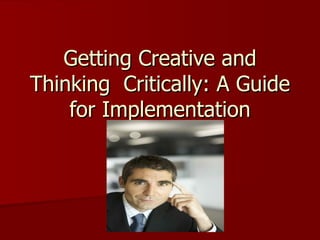 Getting Creative and
Thinking Critically: A Guide
    for Implementation
 