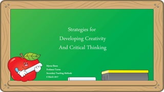 Strategies for
Developing Creativity
And Critical Thinking
Myrna Skeen
Professor Torres
Secondary Teaching Methods
6 March 2017
 