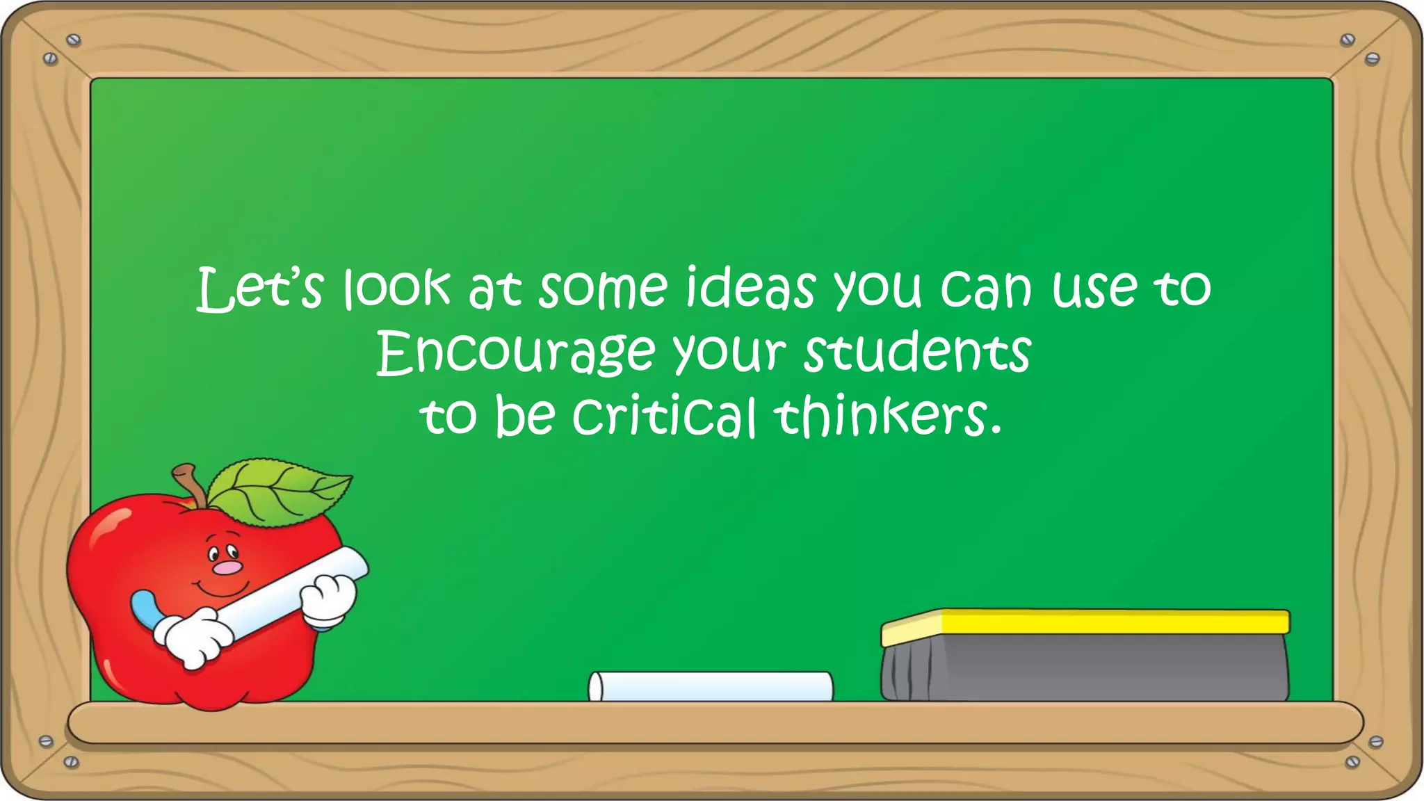 Let’s look at some ideas you can use to
Encourage your students
to be critical thinkers.
 
