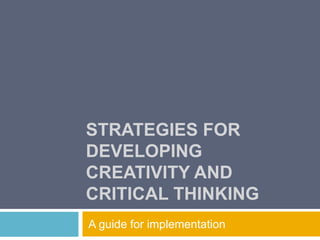 STRATEGIES FOR
DEVELOPING
CREATIVITY AND
CRITICAL THINKING
A guide for implementation
 