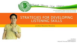 STRATEGIES FOR DEVELOPING
LISTENING SKILLS
Jonathan Manantan Mensalvas
G8 Adviser
College Instructor
Panpacific University North Philippines
 