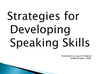 Strategies for
Developing
Speaking Skills
Presentation by: Jay-ar A. Padernal
III-BSEd English, UMDC
 