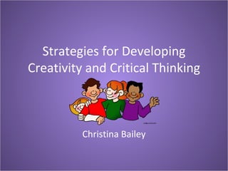 Strategies for Developing
Creativity and Critical Thinking



          Christina Bailey
 