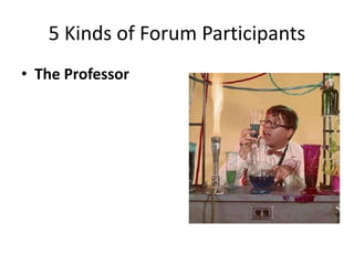 5 Kinds of Forum Participants
• The Professor
 