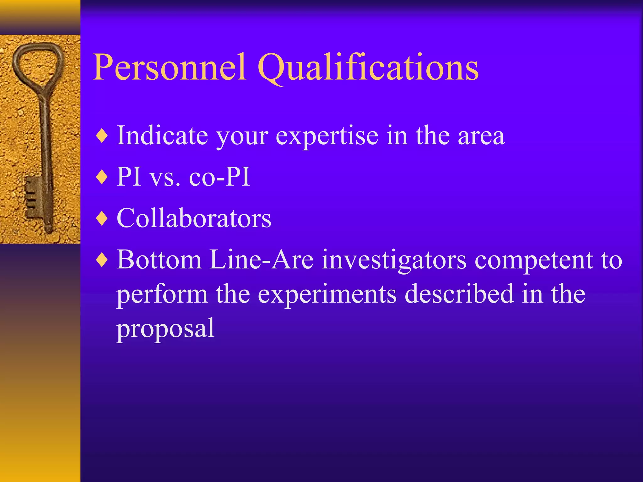 Personnel Qualifications
♦ Indicate your expertise in the area
♦ PI vs. co-PI
♦ Collaborators
♦ Bottom Line-Are investigators competent to
perform the experiments described in the
proposal
 