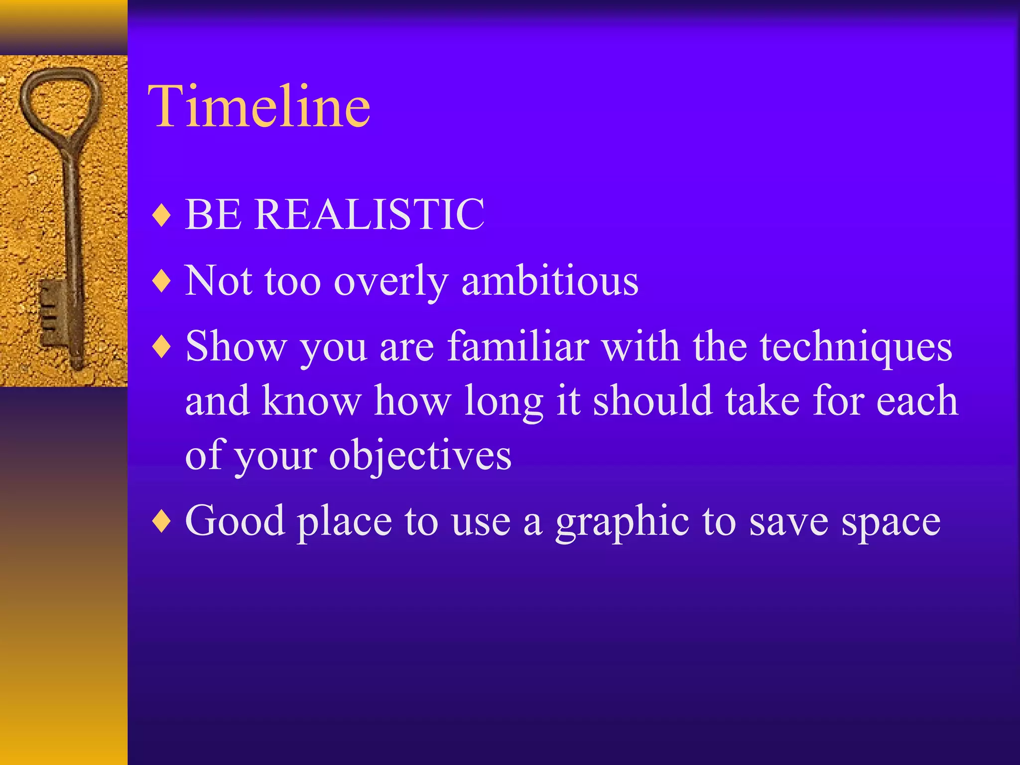 Timeline
♦ BE REALISTIC
♦ Not too overly ambitious
♦ Show you are familiar with the techniques
and know how long it should take for each
of your objectives
♦ Good place to use a graphic to save space
 