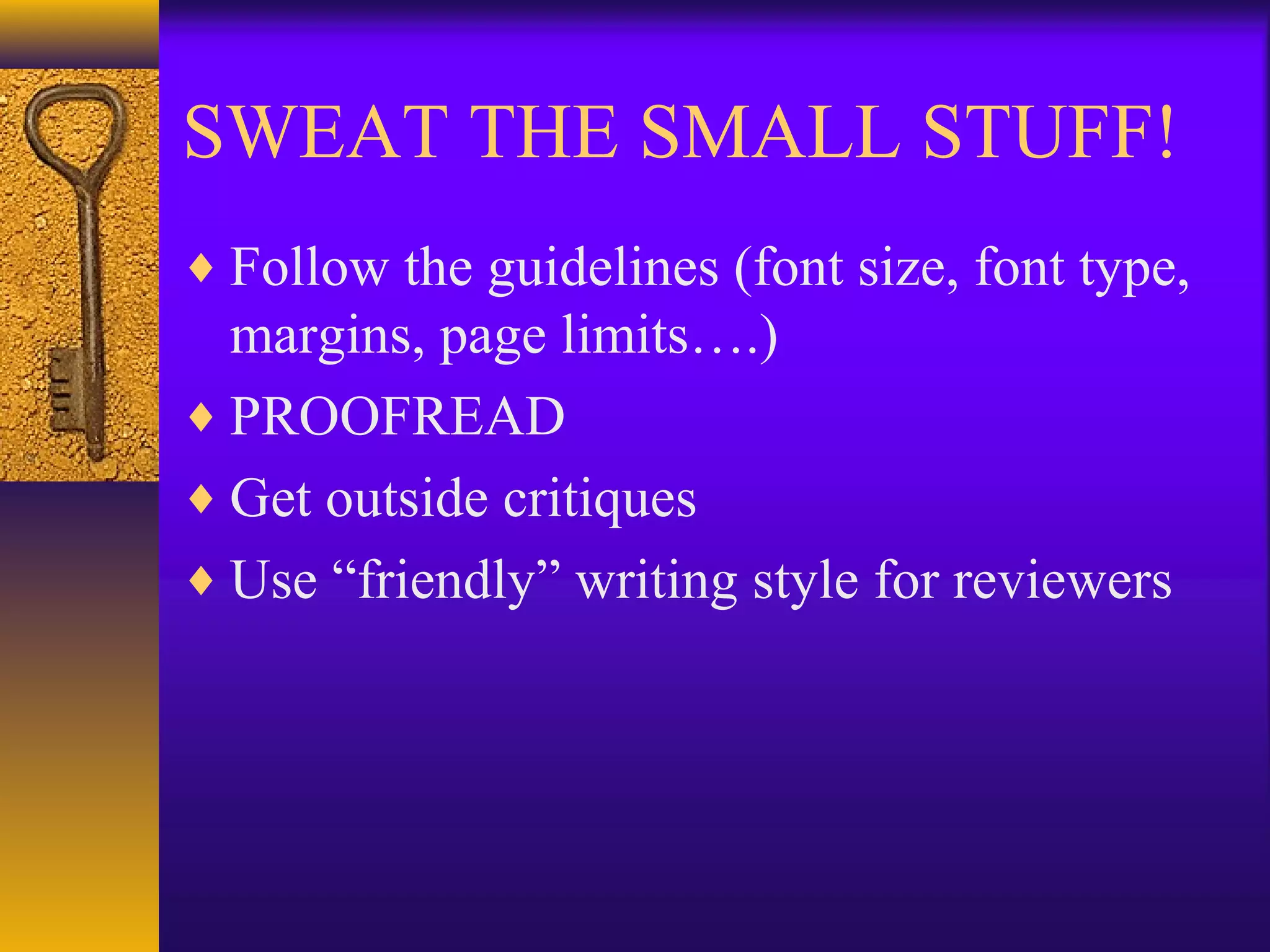 SWEAT THE SMALL STUFF!
♦ Follow the guidelines (font size, font type,
margins, page limits….)
♦ PROOFREAD
♦ Get outside critiques
♦ Use “friendly” writing style for reviewers
 