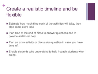 +

Create a realistic timeline and be
flexible


Estimate how much time each of the activities will take, then
plan some ...