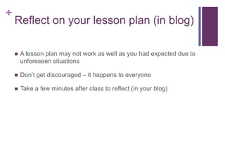 +

Reflect on your lesson plan (in blog)


A lesson plan may not work as well as you had expected due to
unforeseen situa...