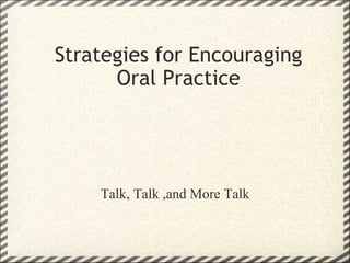 Strategies for Encouraging Oral Practice Talk, Talk ,and More Talk 