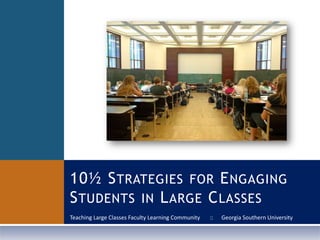 10½ STRATEGIES FOR ENGAGING
STUDENTS IN LARGE CLASSES
Teaching Large Classes Faculty Learning Community   ::   Georgia Southern University
 