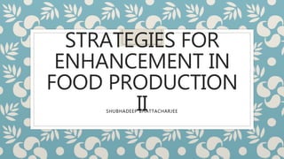 STRATEGIES FOR
ENHANCEMENT IN
FOOD PRODUCTION
IISHUBHADEEP BHATTACHARJEE
 
