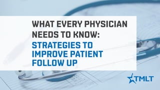 WHAT EVERY PHYSICIAN
NEEDS TO KNOW:
STRATEGIES TO
IMPROVE PATIENT
FOLLOW UP
 