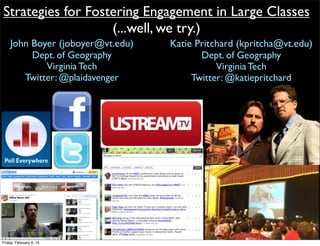 Strategies for Fostering Engagement in Large Classes
(...well, we try.)
John Boyer (joboyer@vt.edu)
Dept. of Geography
Virginia Tech
Twitter: @plaidavenger
Katie Pritchard (kpritcha@vt.edu)
Dept. of Geography
Virginia Tech
Twitter: @katiepritchard
Friday, February 6, 15
 
