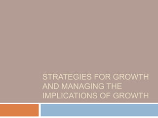 STRATEGIES FOR GROWTH
AND MANAGING THE
IMPLICATIONS OF GROWTH
 