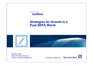 Strategies for Growth in a
                       Post SEPA World




Brendan Reilly
Head of Northern Europe
Country Product Management
 