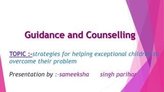 TOPIC :-strategies for helping exceptional children to
overcome their problem
Presentation by :-sameeksha singh parihar
 