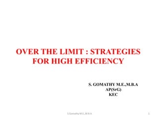 OVER THE LIMIT : STRATEGIES
FOR HIGH EFFICIENCY
S. GOMATHY M.E.,M.B.A
AP(SrG)
KEC
1
S.Gomathy M.E.,M.B.A
 