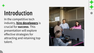 Introduction
In the competitive tech
industry, hire developers is
crucial for success. This
presentation will explore
effective strategies for
attracting and retaining top
talent.
 