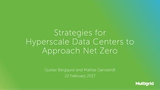 Strategies for
Hyperscale Data Centers to
Approach Net Zero
Gustav Bergquist and Mattias Ganslandt
22 February 2017
 